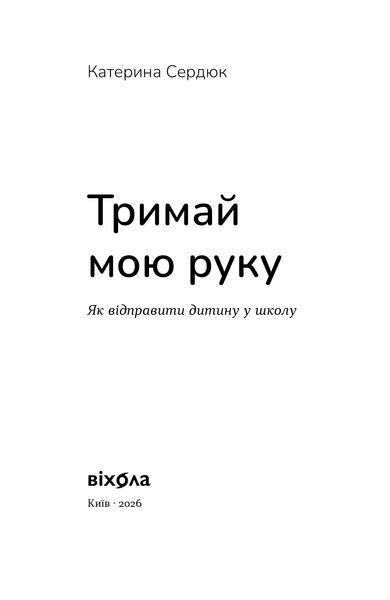 Катерина Сердюк &laquo;Тримай мою руку. Як відправити дитину у школу&raquo; 9786178782641 фото