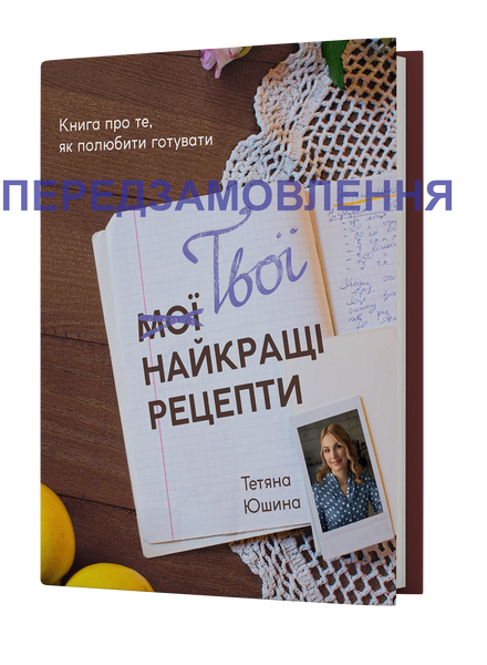 Тетяна Юшина &laquo;Твої найкращі рецепти. Книга про те, як полюбити готувати&raquo; 9786178257699 фото