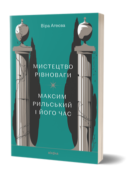 Віра Агеєва &laquo;Мистецтво рівноваги. Максим Рильський і його час&raquo; 9786178257408 фото